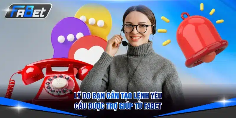 Những lý do bạn cần tạo lệnh yêu cầu được trợ giúp từ FABET