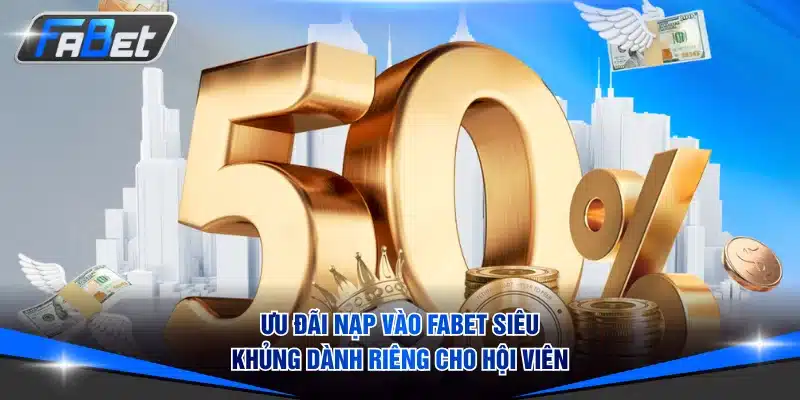 Ưu đãi nạp vào FABET siêu khủng dành riêng cho hội viên