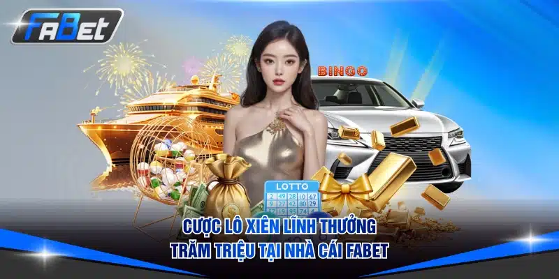 Cược lô xiên lĩnh thưởng trăm triệu tại nhà cái FABET