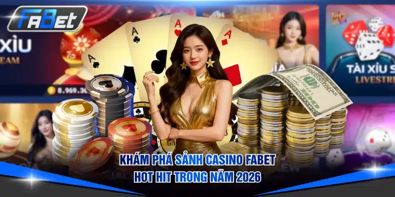 Khám phá sảnh Casino FABET hot hit trong năm 2026