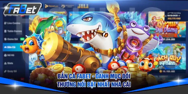 Bắn Cá FABET - Danh Mục Đổi Thưởng Nổi Bật Nhất Nhà Cái